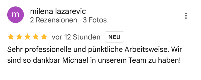Sehr professionelle und pünktliche Arbeitsweise. Wir sind so dankbar Michael in unserem Team zu haben!
